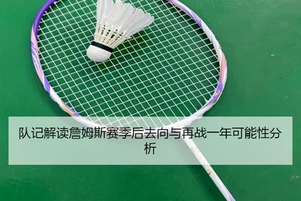 队记解读詹姆斯赛季后去向与再战一年可能性分析 | STARSPORTS